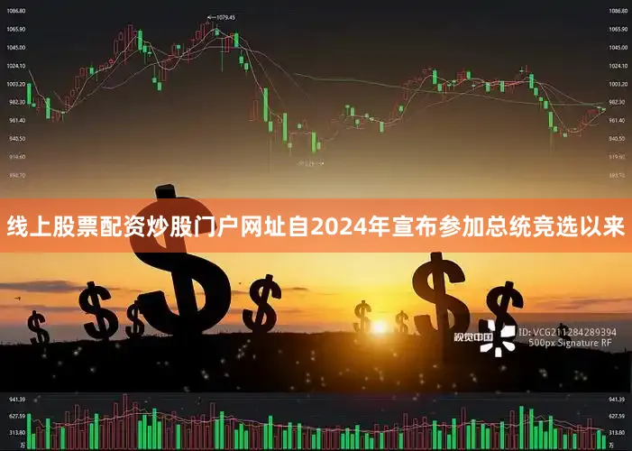 线上股票配资炒股门户网址自2024年宣布参加总统竞选以来