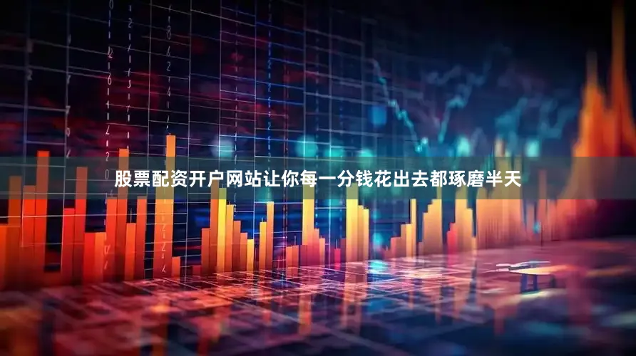 股票配资开户网站让你每一分钱花出去都琢磨半天