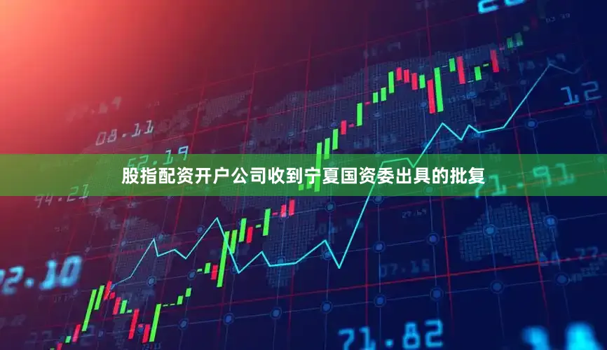 股指配资开户公司收到宁夏国资委出具的批复