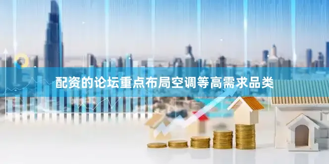 配资的论坛重点布局空调等高需求品类