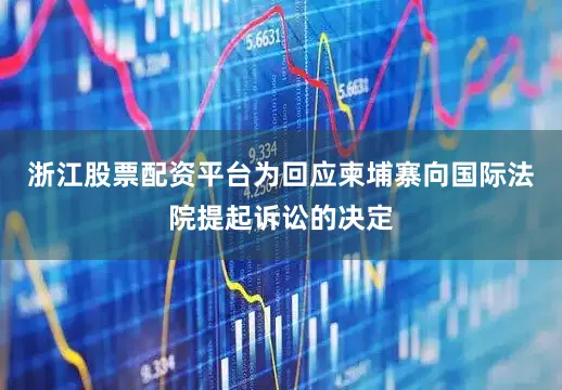浙江股票配资平台为回应柬埔寨向国际法院提起诉讼的决定
