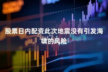 股票日内配资此次地震没有引发海啸的风险