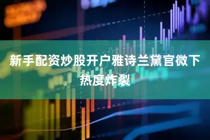 新手配资炒股开户雅诗兰黛官微下热度炸裂