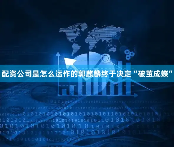配资公司是怎么运作的郭麒麟终于决定“破茧成蝶”