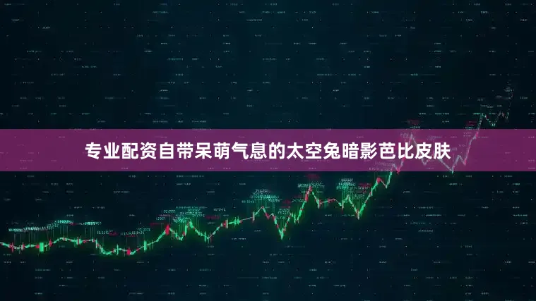 专业配资自带呆萌气息的太空兔暗影芭比皮肤