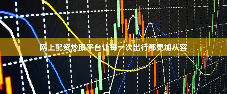 网上配资炒股平台让每一次出行都更加从容