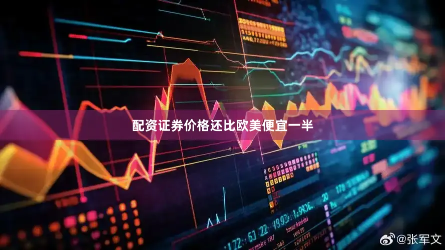 配资证券价格还比欧美便宜一半