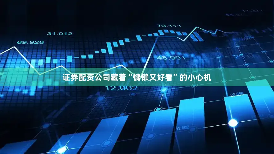 证券配资公司藏着“慵懒又好看”的小心机