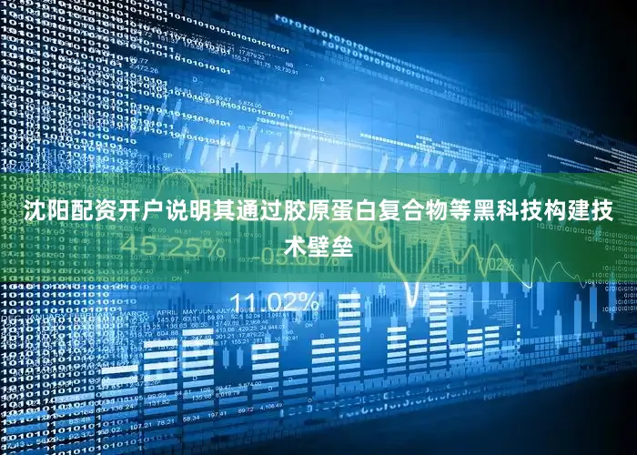 沈阳配资开户说明其通过胶原蛋白复合物等黑科技构建技术壁垒
