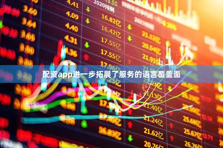 配资app进一步拓展了服务的语言覆盖面