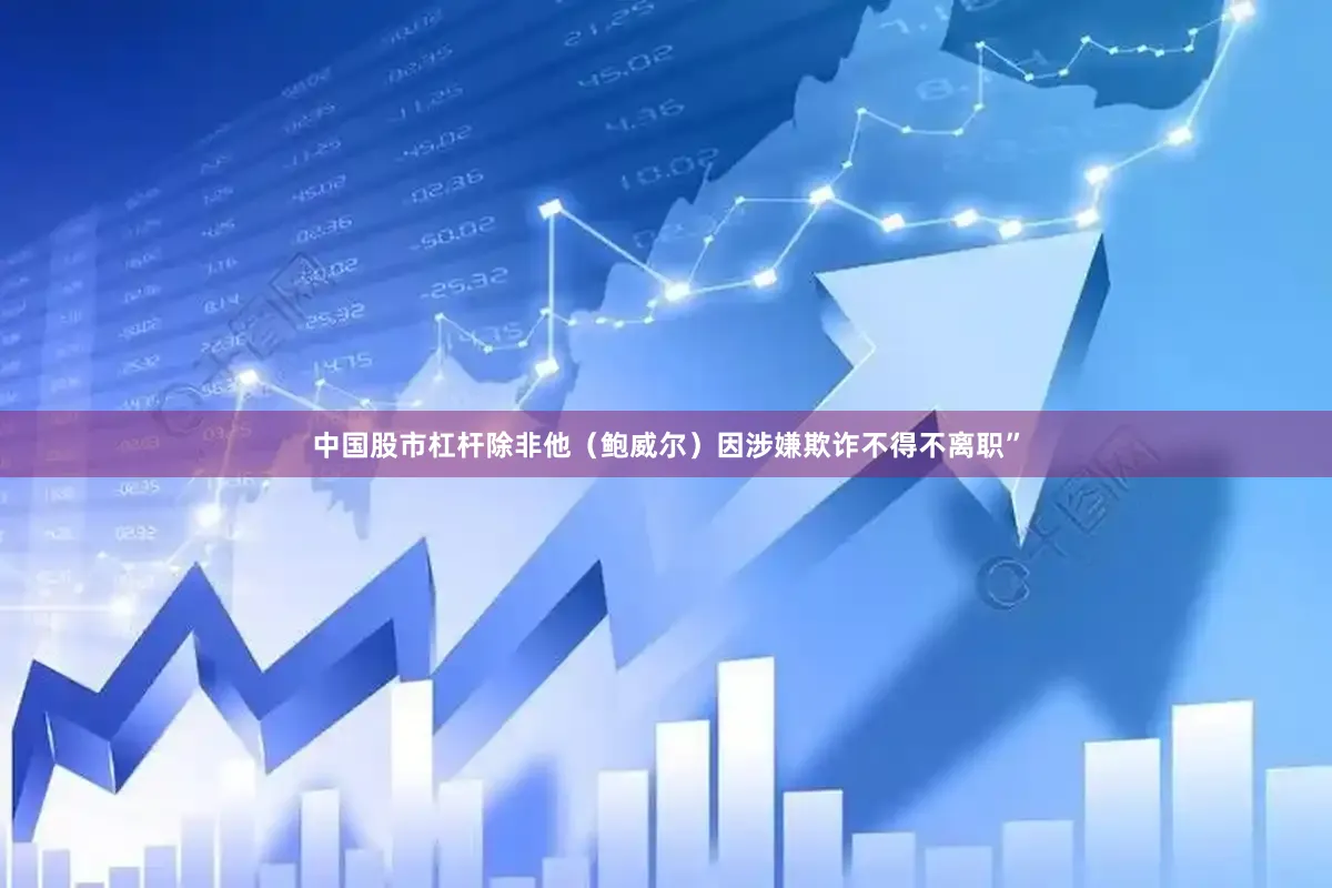 中国股市杠杆除非他（鲍威尔）因涉嫌欺诈不得不离职”