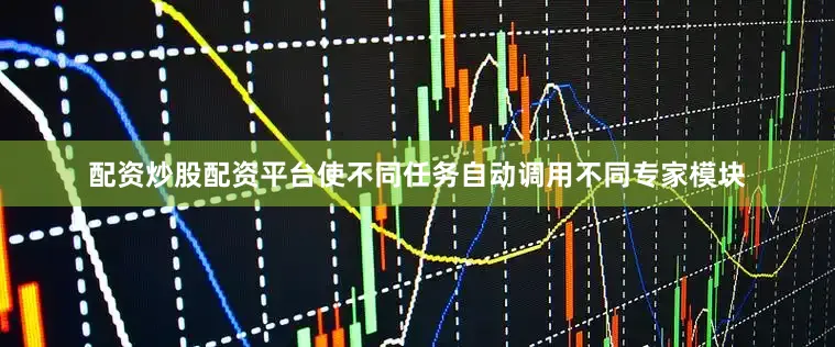 配资炒股配资平台使不同任务自动调用不同专家模块