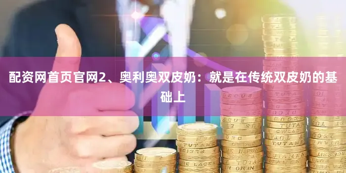 配资网首页官网2、奥利奥双皮奶：就是在传统双皮奶的基础上