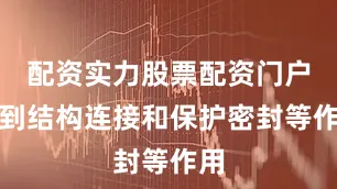 配资实力股票配资门户起到结构连接和保护密封等作用