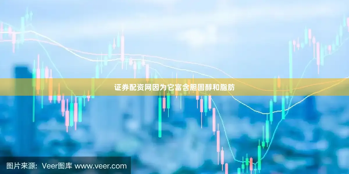 证券配资网因为它富含胆固醇和脂肪