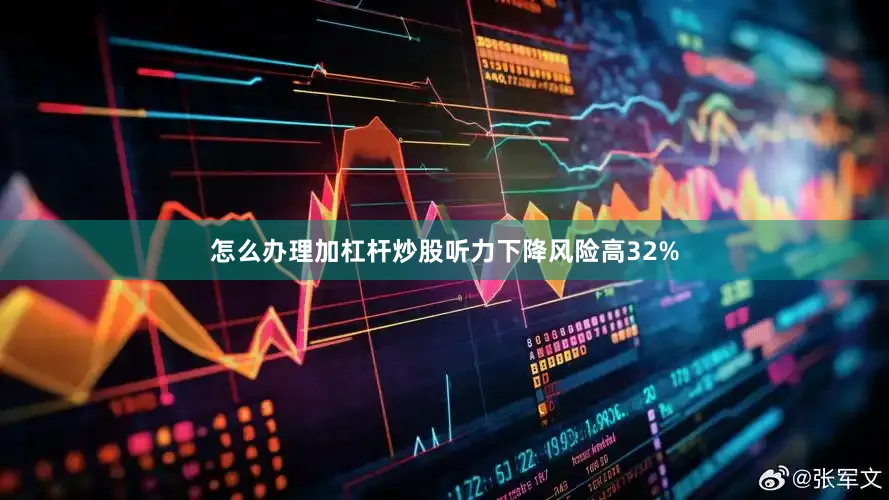 怎么办理加杠杆炒股听力下降风险高32%