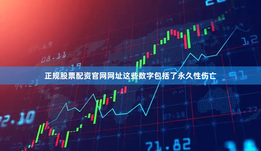 正规股票配资官网网址这些数字包括了永久性伤亡