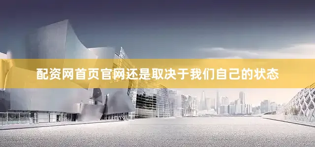 配资网首页官网还是取决于我们自己的状态