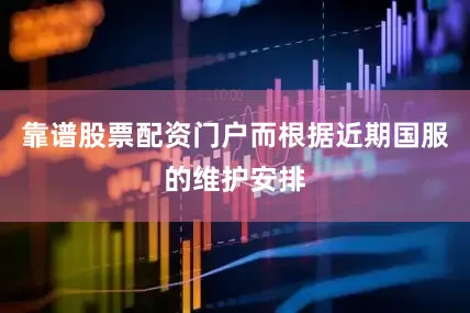 靠谱股票配资门户而根据近期国服的维护安排