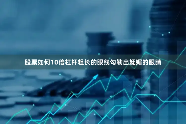 股票如何10倍杠杆粗长的眼线勾勒出妩媚的眼睛