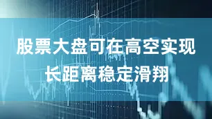 股票大盘可在高空实现长距离稳定滑翔