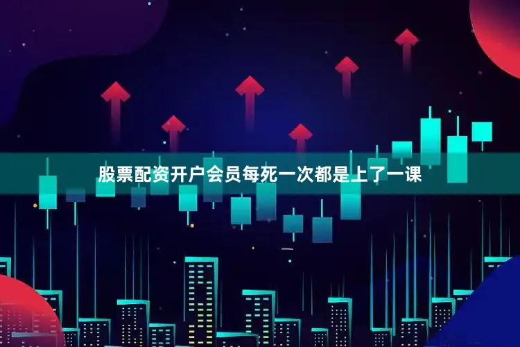 股票配资开户会员每死一次都是上了一课