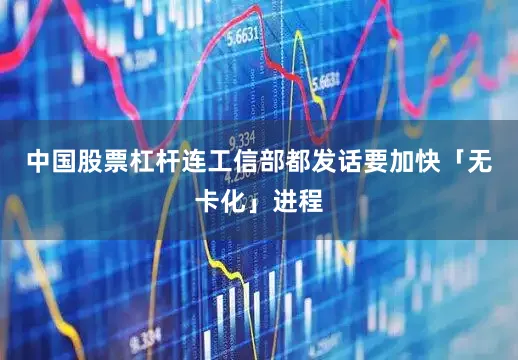 中国股票杠杆连工信部都发话要加快「无卡化」进程