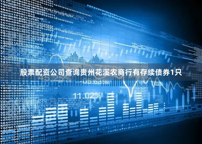 股票配资公司查询　　贵州花溪农商行有存续债券1只