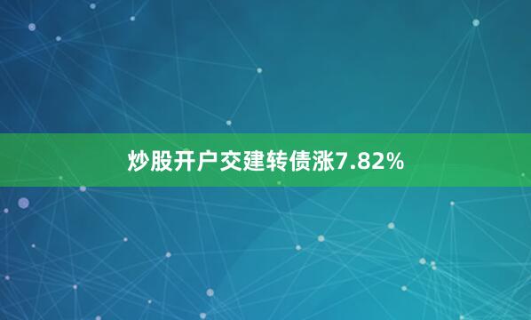 炒股开户交建转债涨7.82%