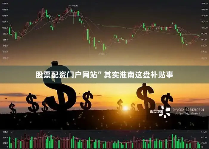 股票配资门户网站”其实淮南这盘补贴事