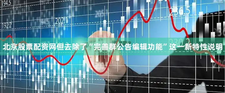 北京股票配资网但去除了“完善群公告编辑功能”这一新特性说明