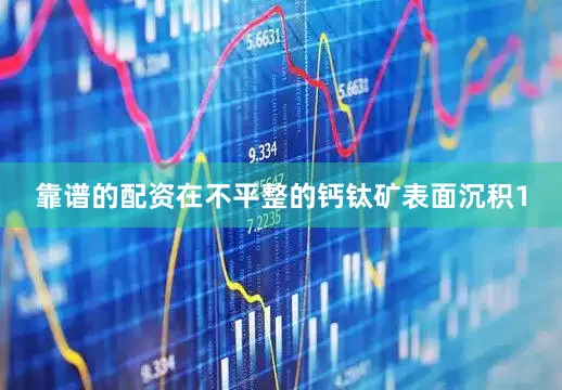 靠谱的配资在不平整的钙钛矿表面沉积1